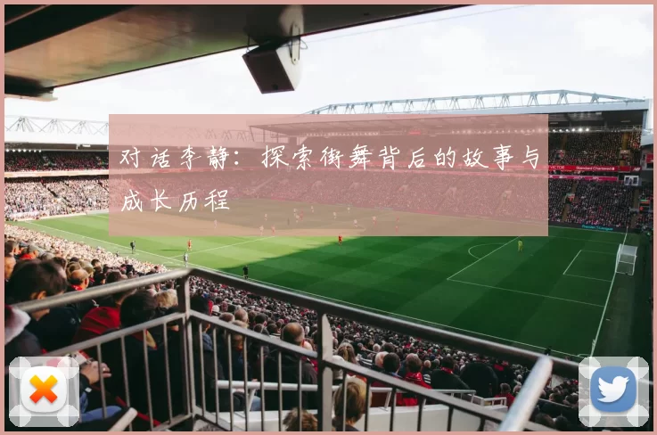 对话李静：探索街舞背后的故事与成长历程