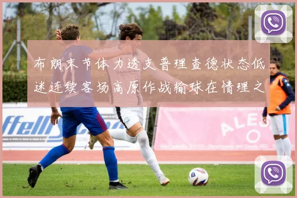 布朗末节体力透支普理查德状态低迷连续客场高原作战输球在情理之中