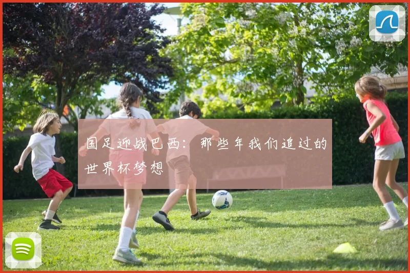 国足迎战巴西：那些年我们追过的世界杯梦想