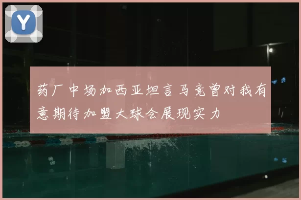 药厂中场加西亚坦言马竞曾对我有意期待加盟大球会展现实力