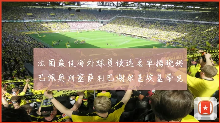 法国最佳海外球员候选名单揭晓姆巴佩奥利塞萨利巴谢尔基埃基蒂克争夺荣誉