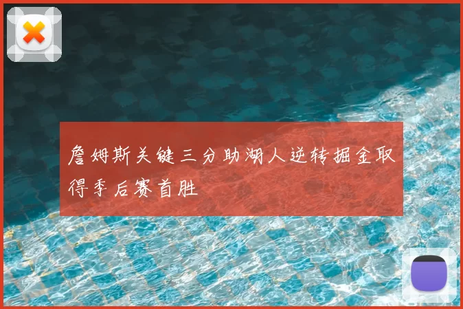 詹姆斯关键三分助湖人逆转掘金取得季后赛首胜