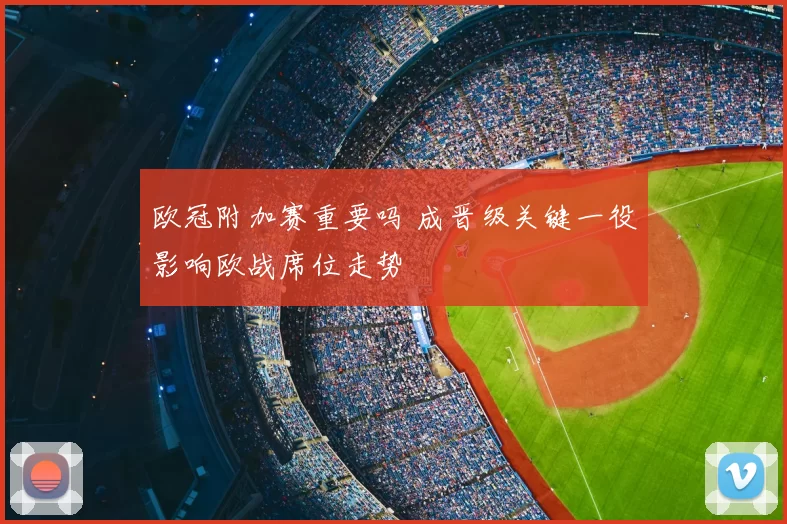 欧冠附加赛重要吗 成晋级关键一役影响欧战席位走势