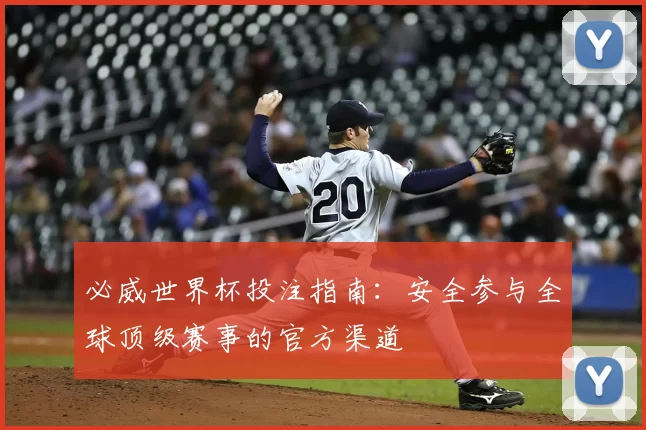 必威世界杯投注指南：安全参与全球顶级赛事的官方渠道