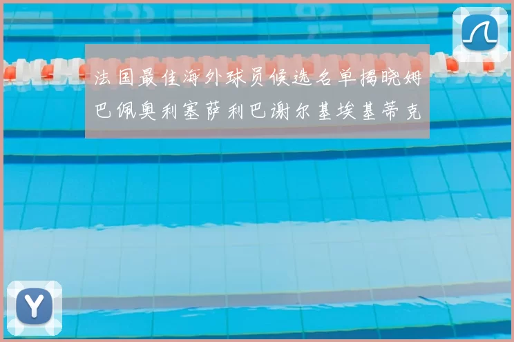 法国最佳海外球员候选名单揭晓姆巴佩奥利塞萨利巴谢尔基埃基蒂克争夺荣誉