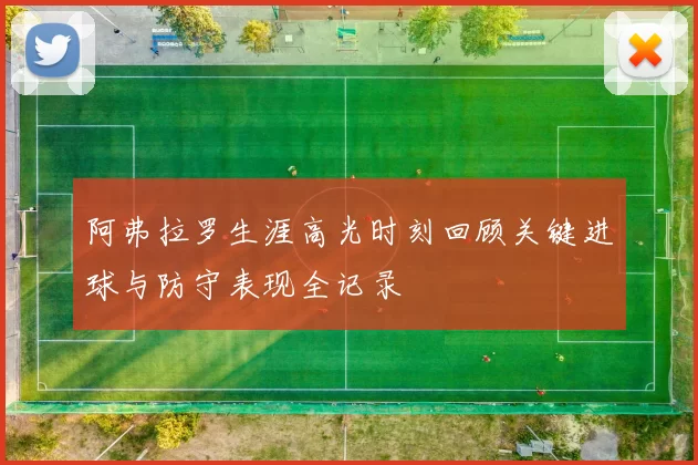 阿弗拉罗生涯高光时刻回顾关键进球与防守表现全记录