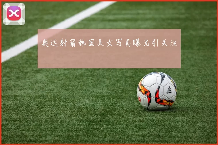 奥运射箭韩国美女写真曝光引关注