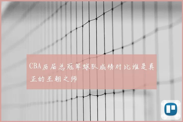 CBA历届总冠军球队成绩对比谁是真正的王朝之师