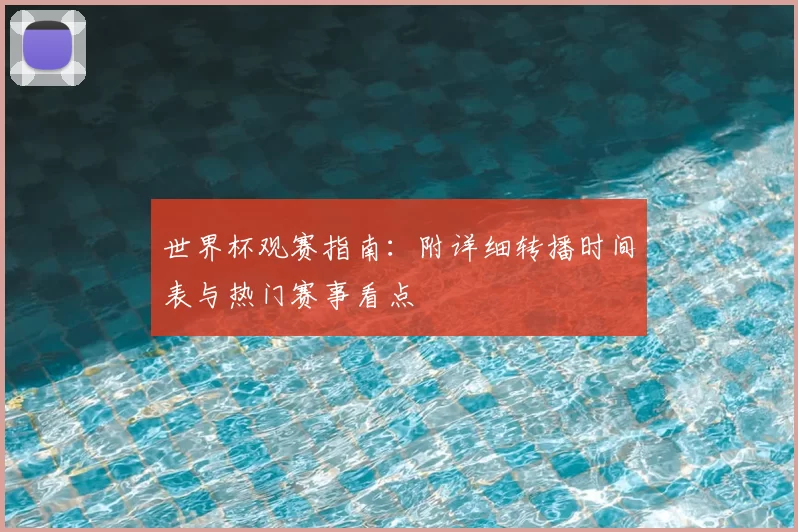 世界杯观赛指南：附详细转播时间表与热门赛事看点