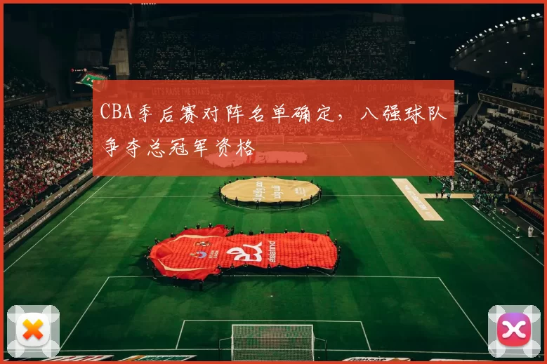 CBA季后赛对阵名单确定,八强球队争夺总冠军资格
