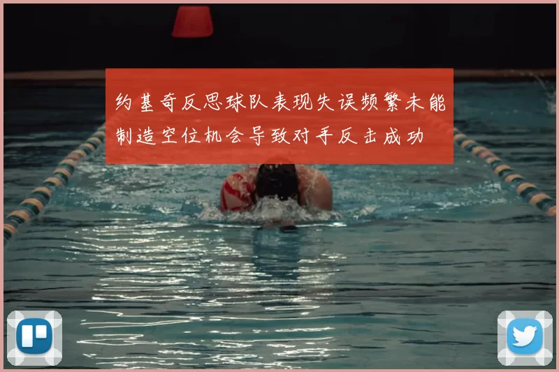 约基奇反思球队表现失误频繁未能制造空位机会导致对手反击成功