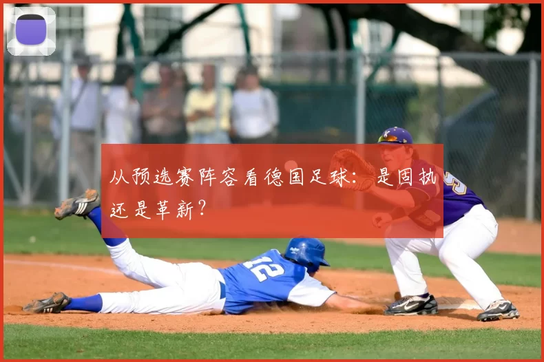 从预选赛阵容看德国足球：是固执还是革新？