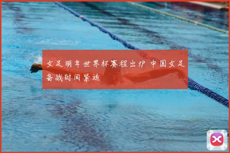 女足明年世界杯赛程出炉 中国女足备战时间紧迫