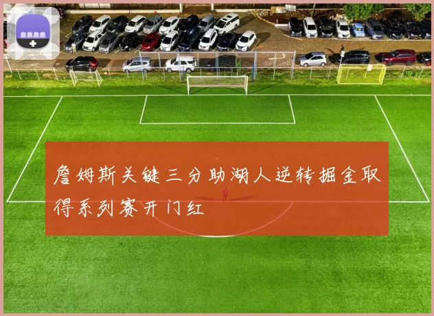 詹姆斯关键三分助湖人逆转掘金取得系列赛开门红