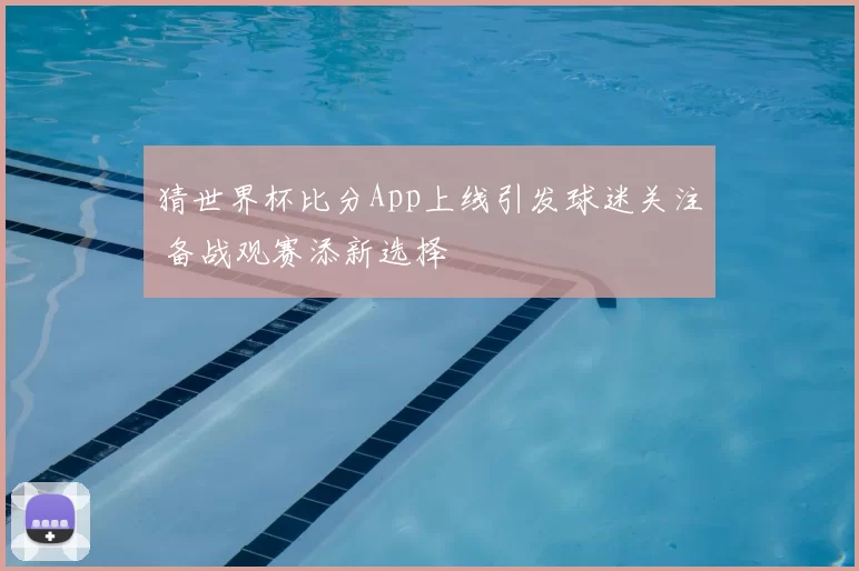 猜世界杯比分App上线引发球迷关注 备战观赛添新选择
