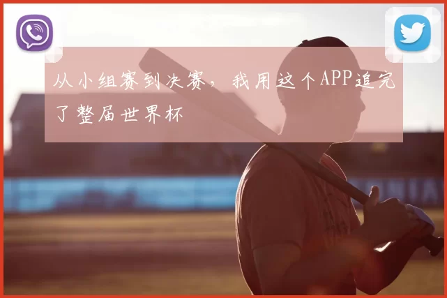 从小组赛到决赛，我用这个APP追完了整届世界杯