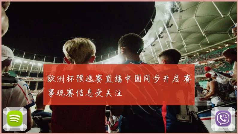 欧洲杯预选赛直播中国同步开启 赛事观赛信息受关注