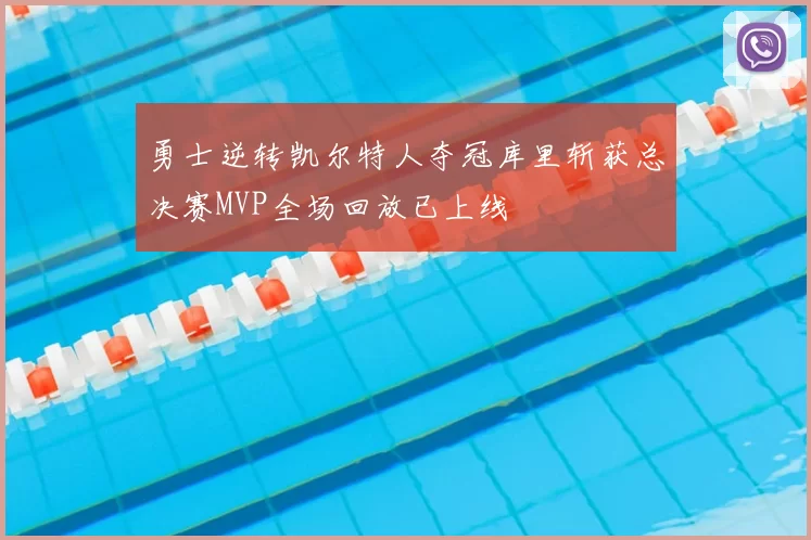 勇士逆转凯尔特人夺冠库里斩获总决赛MVP全场回放已上线