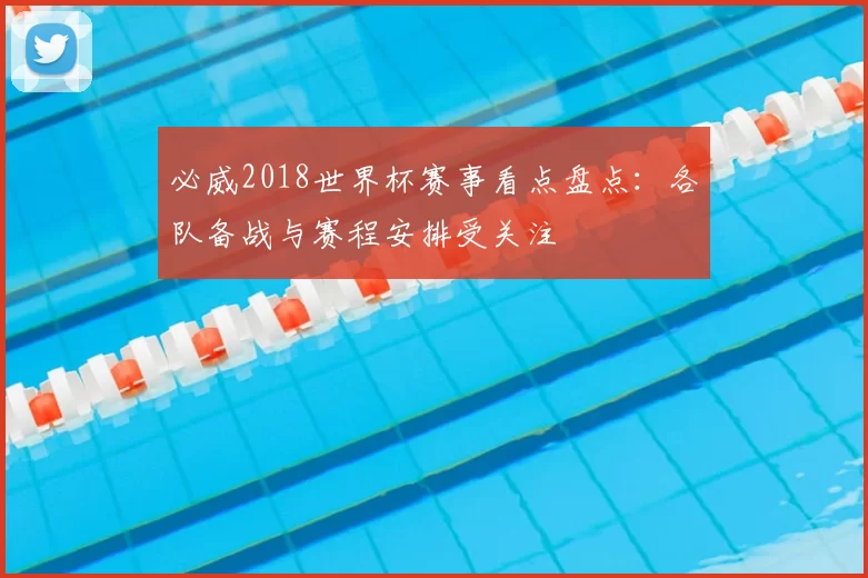 必威2018世界杯赛事看点盘点:各队备战与赛程安排受关注