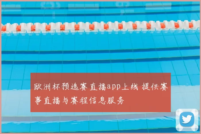 欧洲杯预选赛直播app上线 提供赛事直播与赛程信息服务