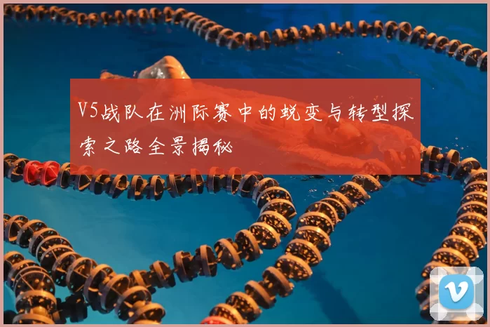 V5战队在洲际赛中的蜕变与转型探索之路全景揭秘