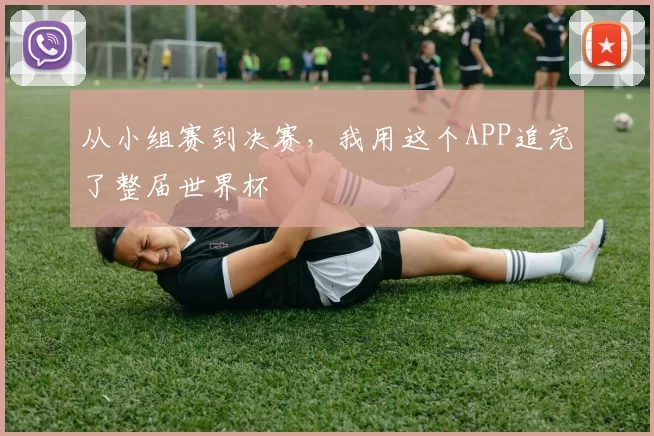 从小组赛到决赛，我用这个APP追完了整届世界杯