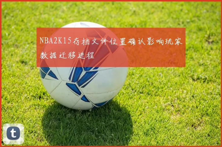 NBA2K15存档文件位置确认影响玩家数据迁移进程