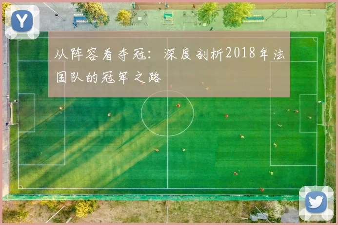 从阵容看夺冠:深度剖析2018年法国队的冠军之路