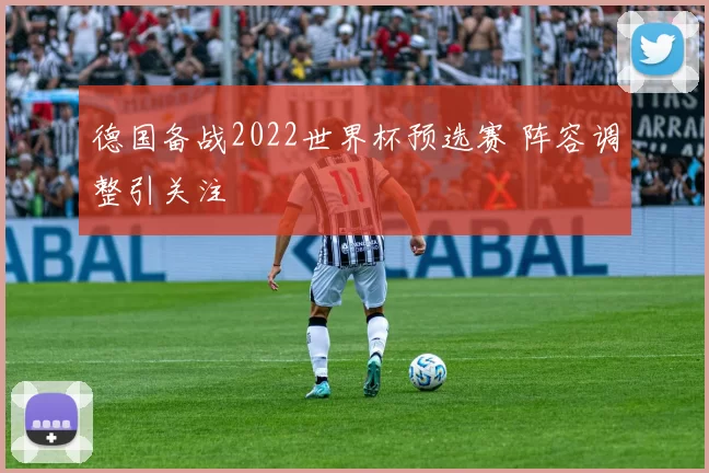 德国备战2022世界杯预选赛 阵容调整引关注