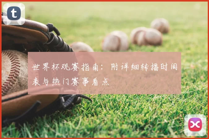 世界杯观赛指南：附详细转播时间表与热门赛事看点