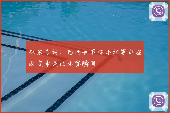 独家专访:巴西世界杯小组赛那些改变命运的比赛瞬间