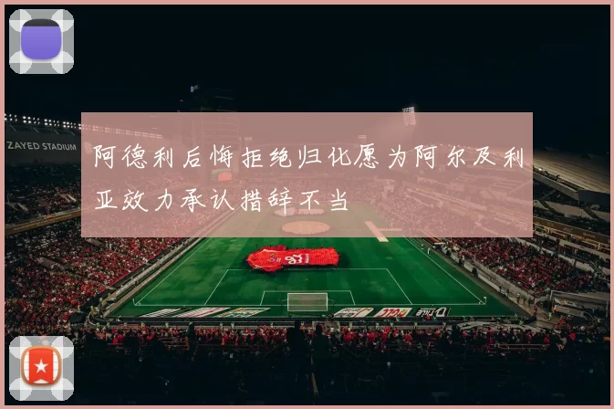 阿德利后悔拒绝归化愿为阿尔及利亚效力承认措辞不当