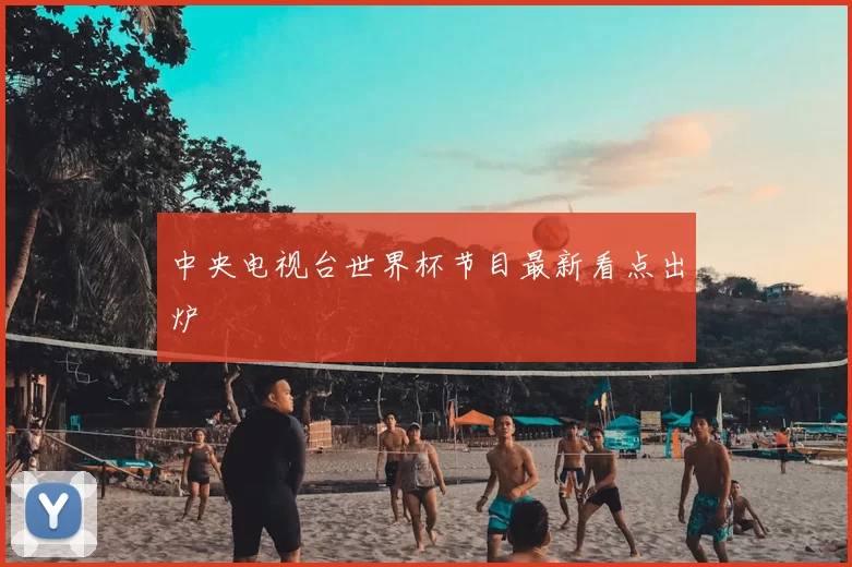 中央电视台世界杯节目最新看点出炉