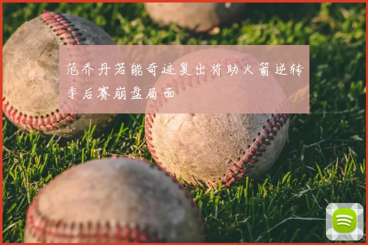 范乔丹若能奇迹复出将助火箭逆转季后赛崩盘局面