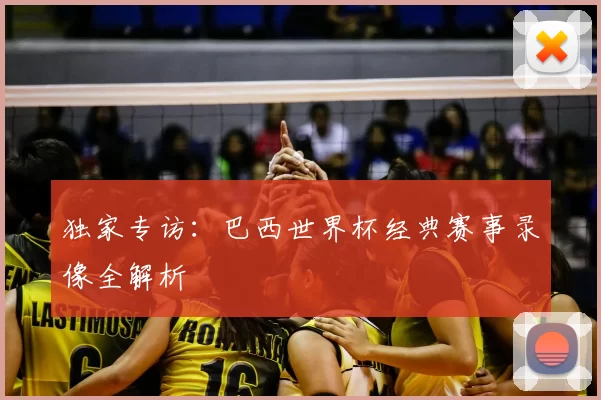 独家专访:巴西世界杯经典赛事录像全解析