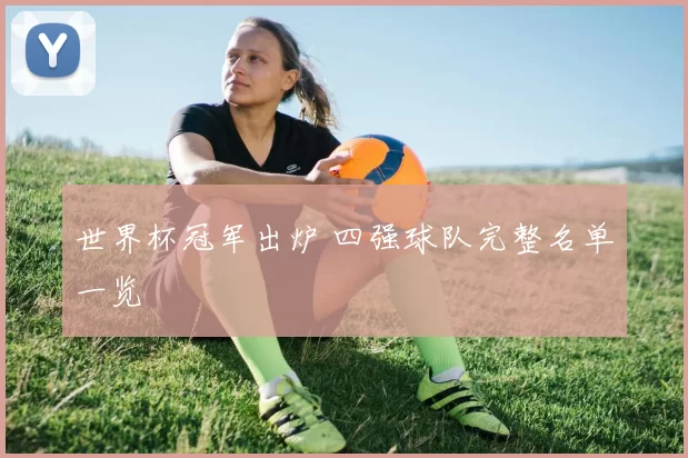 世界杯冠军出炉 四强球队完整名单一览