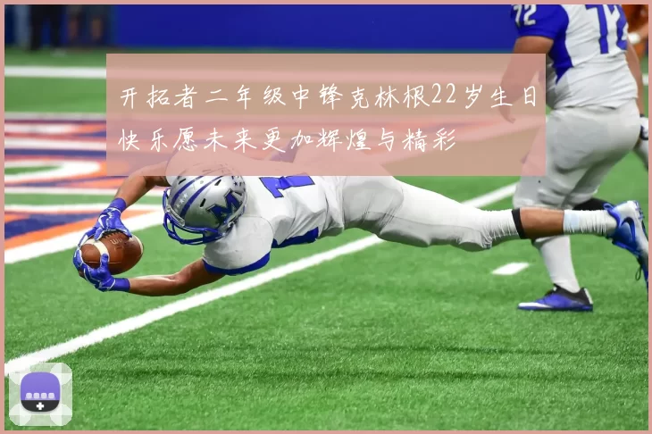 开拓者二年级中锋克林根22岁生日快乐愿未来更加辉煌与精彩