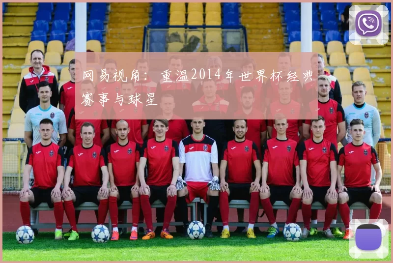 网易视角:重温2014年世界杯经典赛事与球星