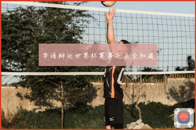 华语辩论世界杯赛事亮点全知道