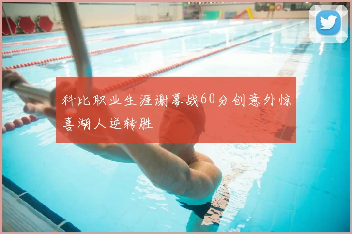 科比职业生涯谢幕战60分创意外惊喜湖人逆转胜