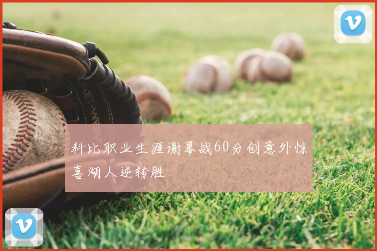 科比职业生涯谢幕战60分创意外惊喜湖人逆转胜