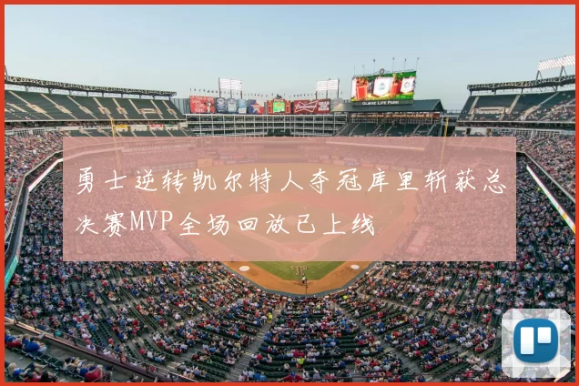 勇士逆转凯尔特人夺冠库里斩获总决赛MVP全场回放已上线