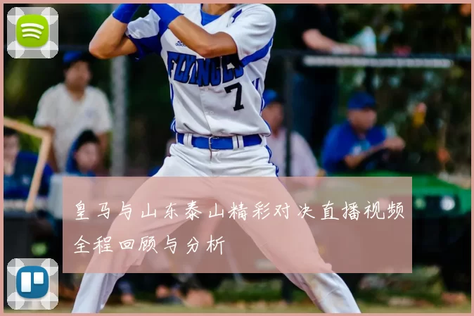 皇马与山东泰山精彩对决直播视频全程回顾与分析