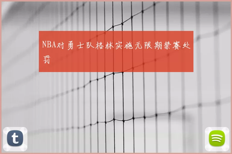 NBA对勇士队格林实施无限期禁赛处罚