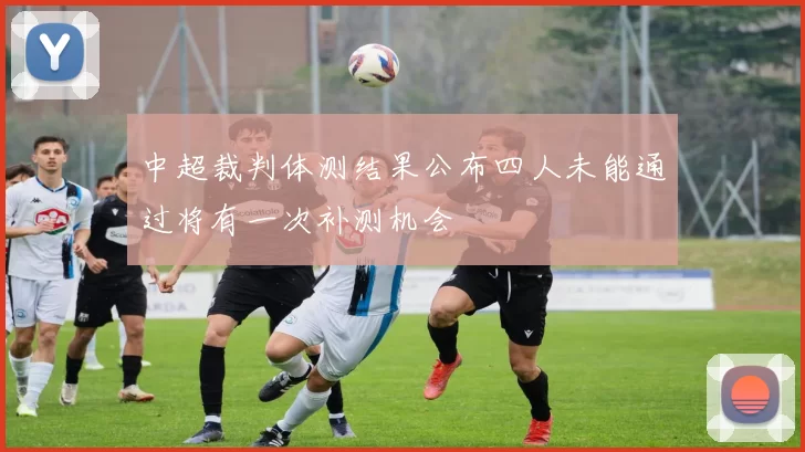 中超裁判体测结果公布四人未能通过将有一次补测机会