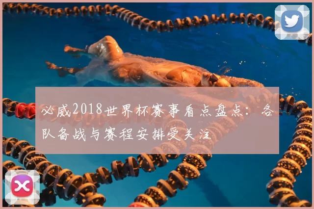必威2018世界杯赛事看点盘点：各队备战与赛程安排受关注