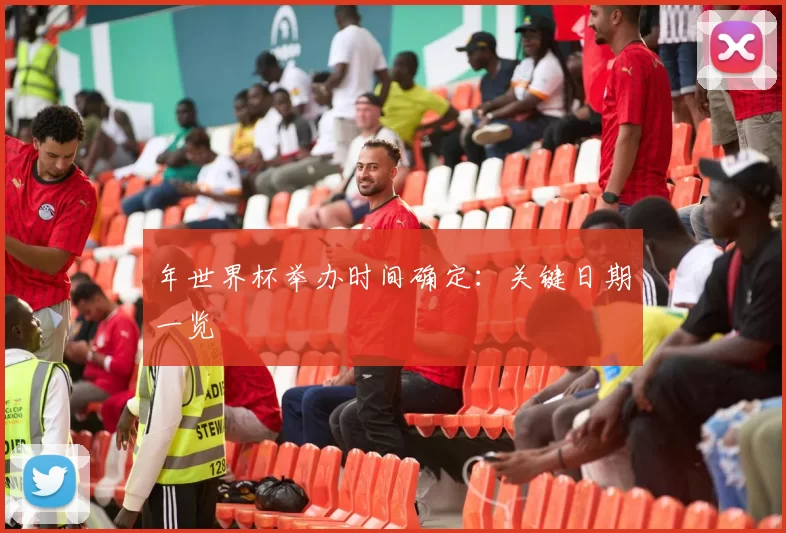 年世界杯举办时间确定：关键日期一览