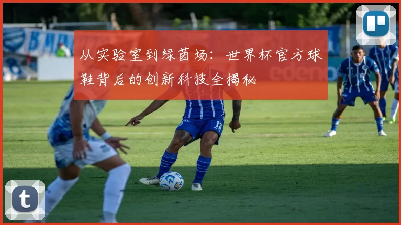 从实验室到绿茵场:世界杯官方球鞋背后的创新科技全揭秘