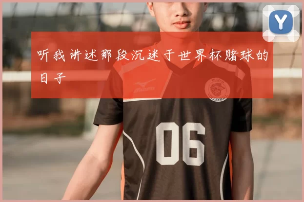 听我讲述那段沉迷于世界杯赌球的日子
