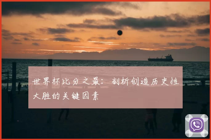 世界杯比分之最:剖析创造历史性大胜的关键因素